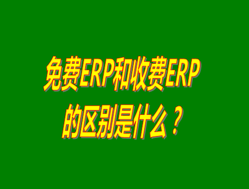 免費ERP系統(tǒng)和收費ERP軟件的真正區(qū)別是什么？哪種哪個比較
