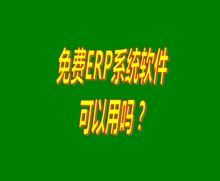 免費(fèi)的erp軟件系統(tǒng)與收費(fèi)的erp系統(tǒng)軟件有什么區(qū)別？可不可