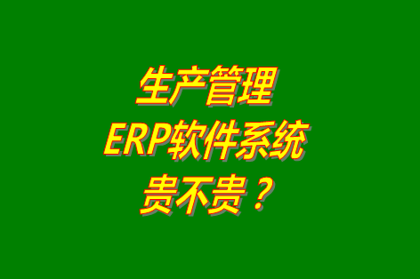 生產(chǎn)管理erp系統(tǒng)軟件免費(fèi)版貴不貴？多少錢一套？哪里可以下載